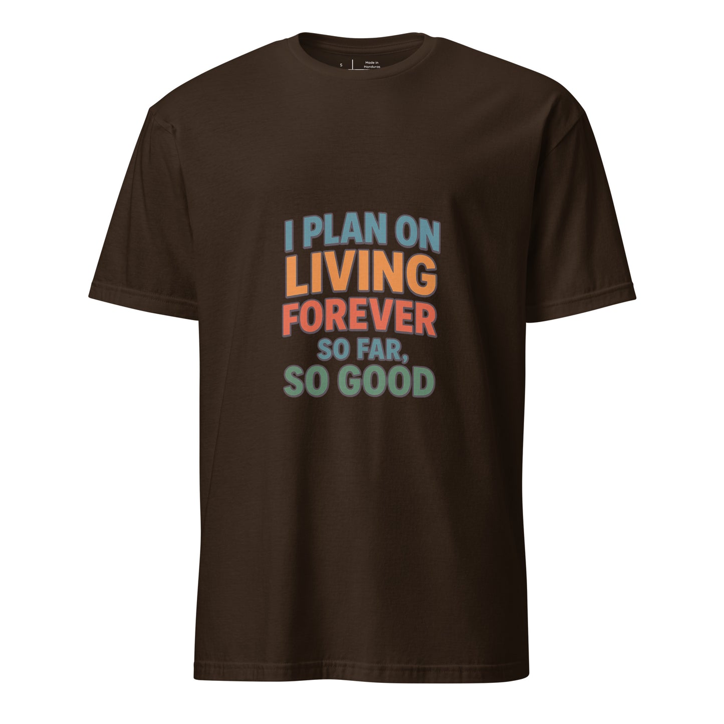 I Plan On Living Forever, So Far So Good – Timeless Humor - Short-Sleeve Unisex T-Shirt - Graphic Tee - Dark Chocolate - Front